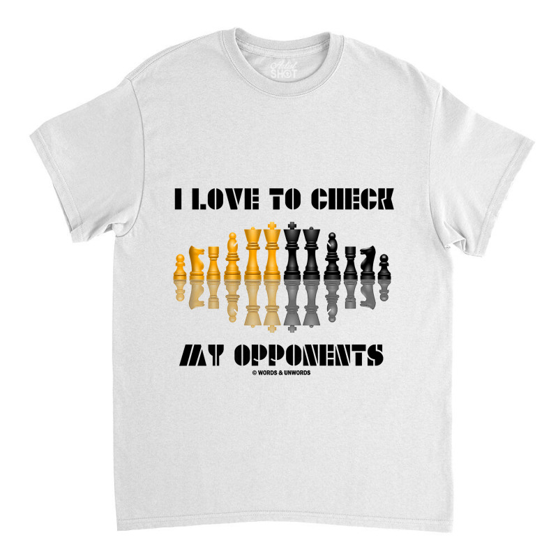 I Love To Check My Opponents Chess Set Pieces Geek Humor Premium T Shi Classic T-shirt | Artistshot