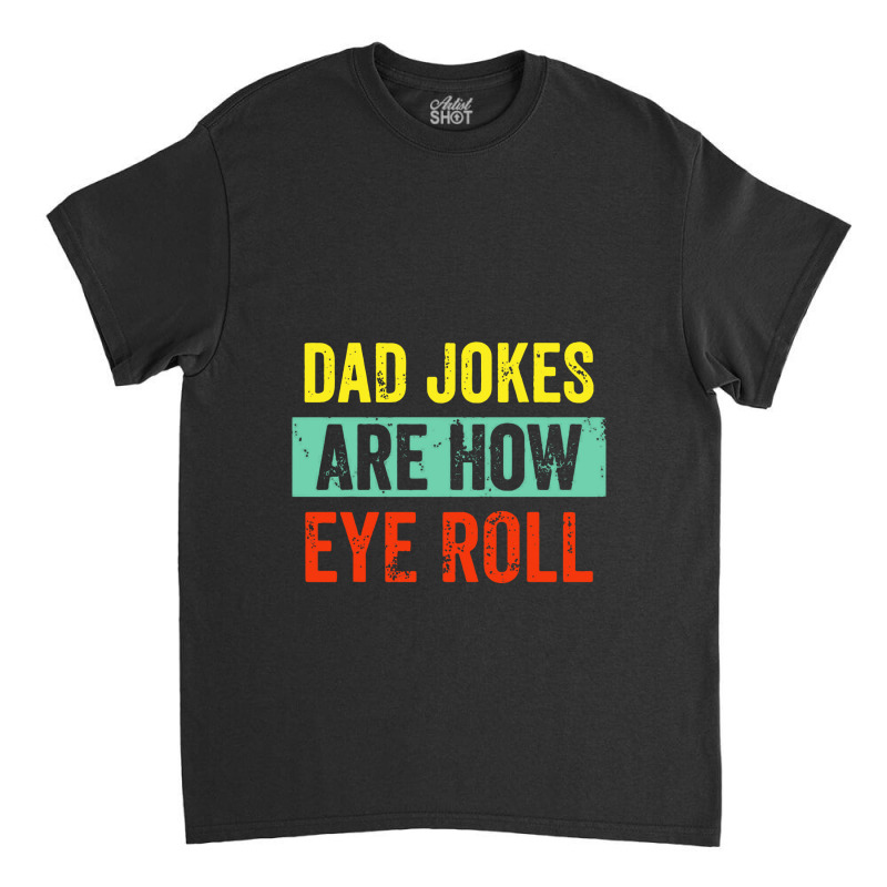 Dad Jokes Are How Eye Roll Classic T-shirt | Artistshot