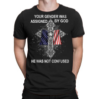 Your Gender Was Assigned By God He Was Not Confused T Shirt T-shirt | Artistshot