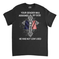 Your Gender Was Assigned By God He Was Not Confused T Shirt Classic T-shirt | Artistshot