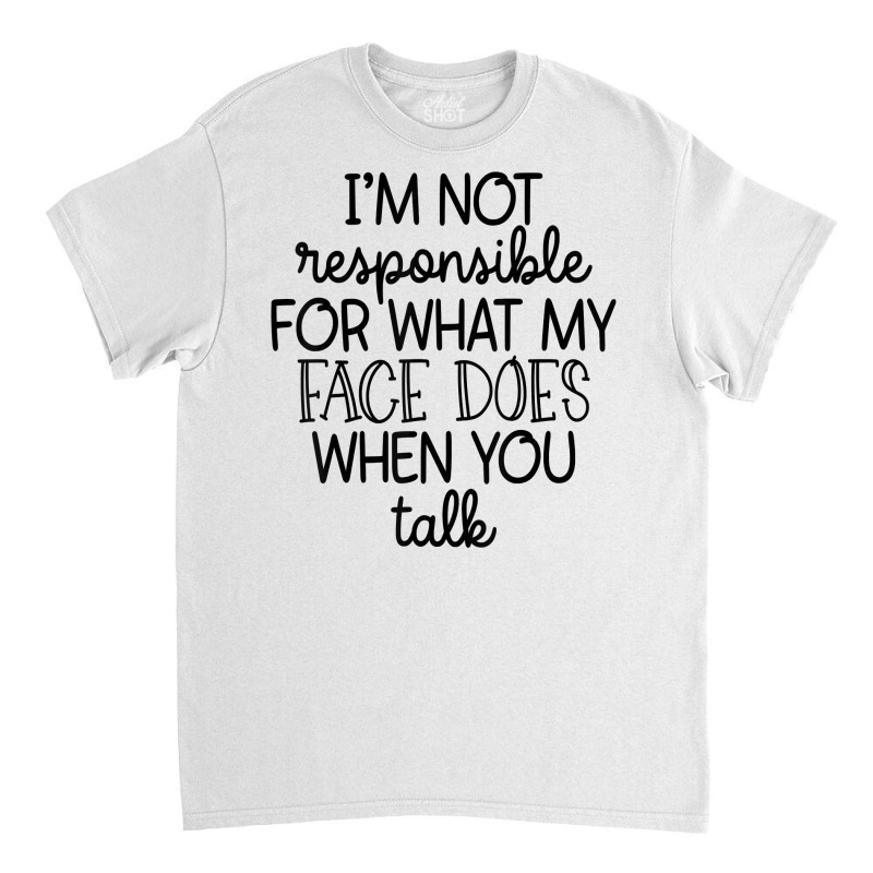 I'm Not Responsible For My Face Funny Sarcastic Novelty Item T Shirt Classic T-shirt by agueron | Artistshot