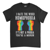 I Hate The World Homophobia Its Not A Phobia Youre A Moron Lgbt Classic T-shirt | Artistshot