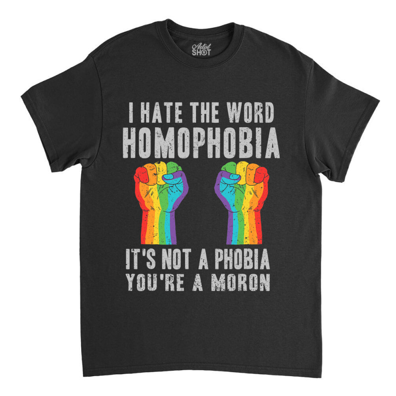 I Hate The World Homophobia Its Not A Phobia Youre A Moron Lgbt Classic T-shirt by GarrickElzea | Artistshot