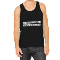 Who Needs Another Day Added To The Weekend   Funny Tank Top | Artistshot