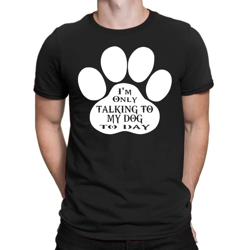 Im Only Talking To My Dog To Day T-shirt | Artistshot