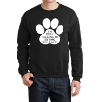 Im Only Talking To My Dog To Day Crewneck Sweatshirt | Artistshot