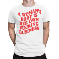 Pro Choice, A Woman's Body Is Her Own Fucking Business T Shirt T-shirt | Artistshot