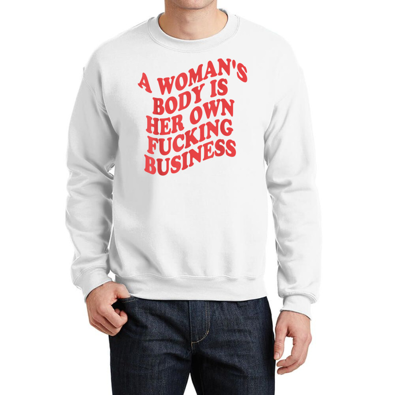 Pro Choice, A Woman's Body Is Her Own Fucking Business T Shirt Crewneck Sweatshirt | Artistshot