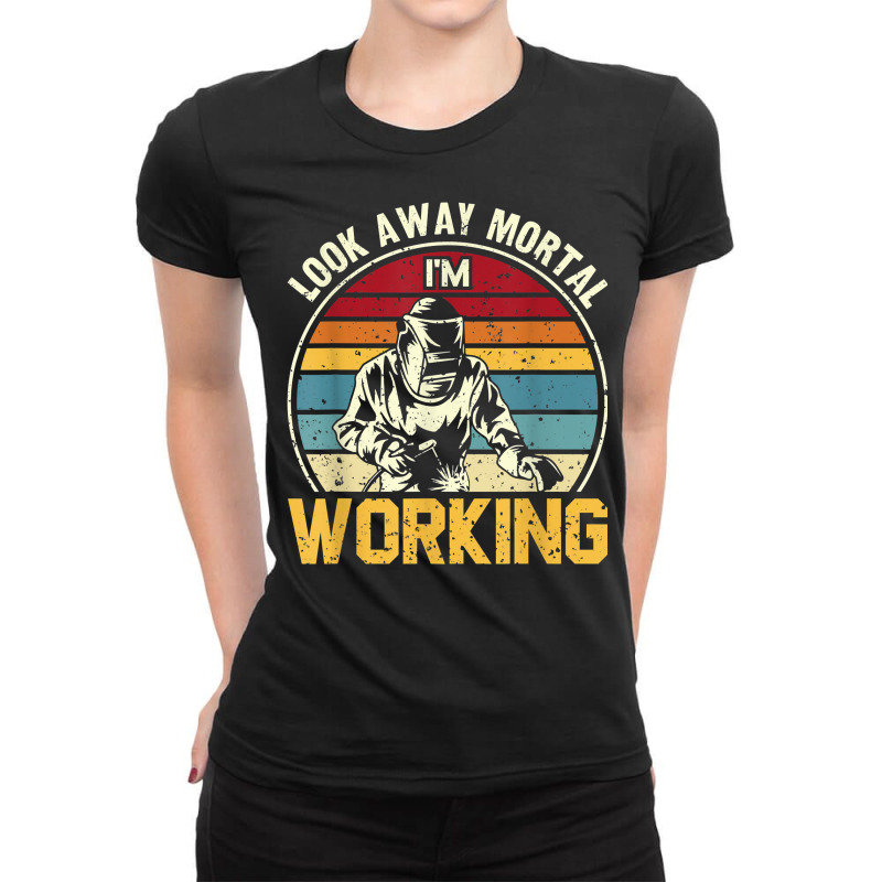 Look Away Mortal I'm Working Welding Ironworker Welder T Shirt Ladies Fitted T-Shirt by yepesfoloudeni | Artistshot