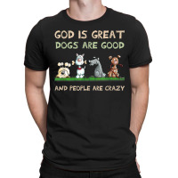 God Is Great Dogs Are Good And People Are Crazy T-shirt | Artistshot