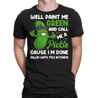 Funny Well Paint Me Green And Call Me A Pickle Bitches Gift T Shirt T-shirt | Artistshot