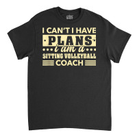 I Can't I Have Plans Sitting Volleyball Coach Funny T Shirt Classic T-shirt | Artistshot