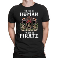 To Err Is Human To Arr Is Pirate With Skull And Cross Swords T-shirt | Artistshot