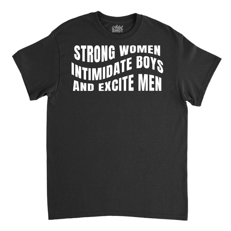 Strong Women Intimidate Boys And Excite Men Classic T-shirt by ren21 | Artistshot