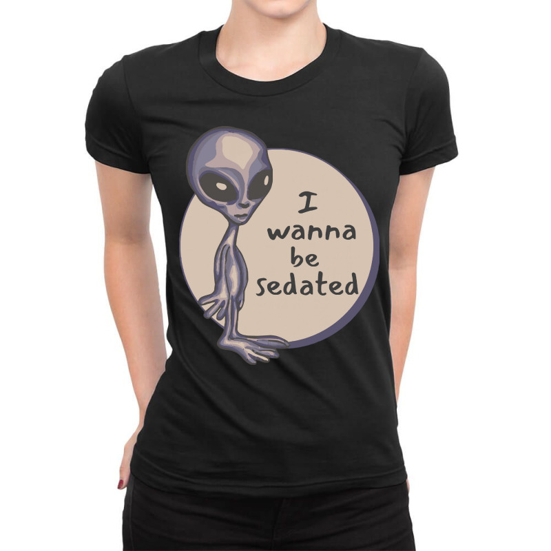 Funny Alien T  Shirt I Wanna Be Sedated Alien T  Shirt Ladies Fitted T-Shirt by geldingavocet | Artistshot