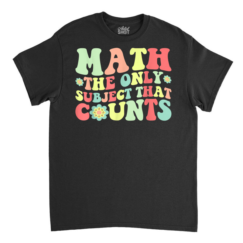 Math The Only Subject That Counts Funny Math Teacher Student T Shirt Classic T-shirt | Artistshot