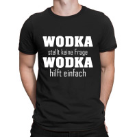 Wodka Stellt Keine Fragen Wodka Hilft Einfach T-shirt | Artistshot