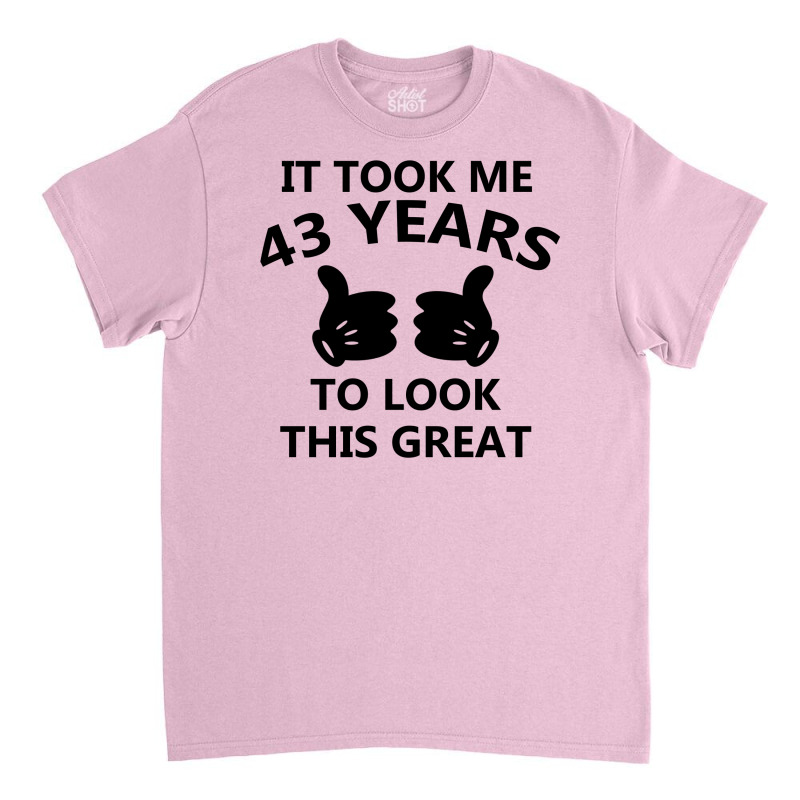 It Took Me 43 Years To Look This Great Classic T-shirt | Artistshot