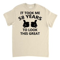 It Took Me 58 Years To Look This Great Classic T-shirt | Artistshot