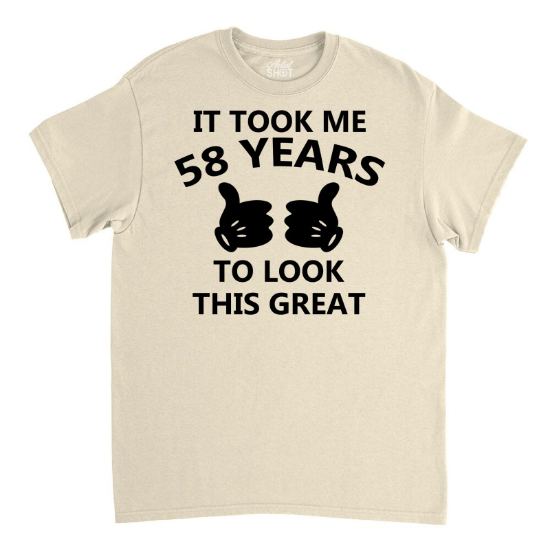 It Took Me 58 Years To Look This Great Classic T-shirt | Artistshot