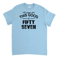 Not Everyone Looks This Good At Fifty Seven Classic T-shirt | Artistshot