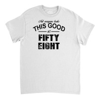 Not Everyone Looks This Good At Fifty Eight Classic T-shirt | Artistshot