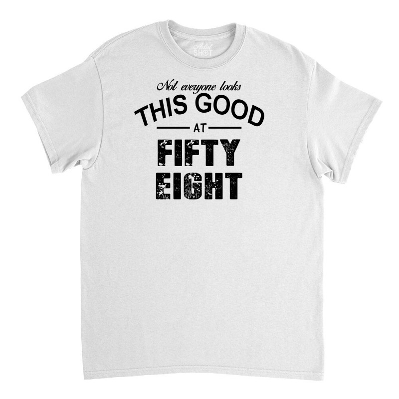 Not Everyone Looks This Good At Fifty Eight Classic T-shirt | Artistshot