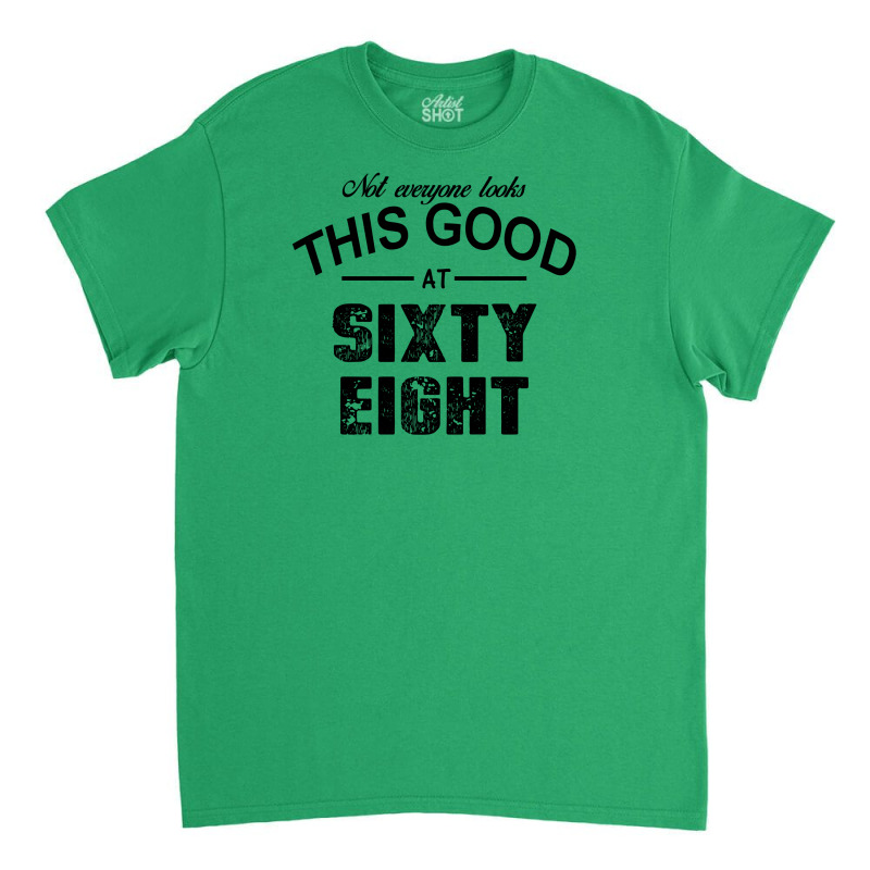 Not Everyone Looks This Good At Sixty Eight Classic T-shirt | Artistshot