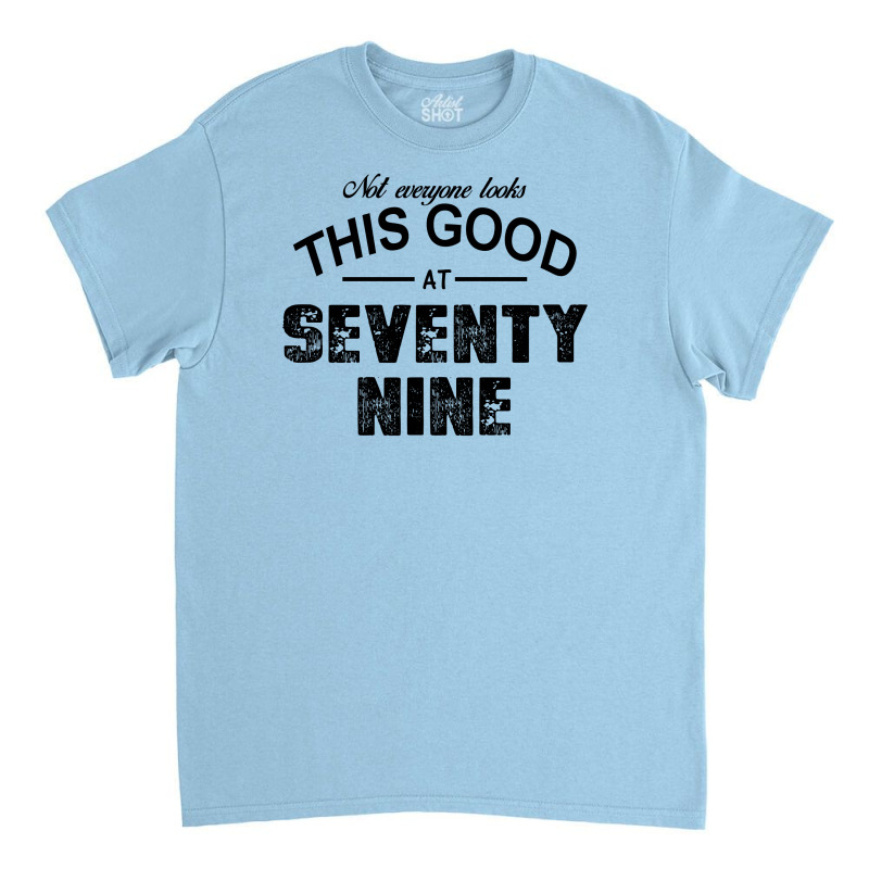 Not Everyone Looks This Good At Seventy Nine Classic T-shirt by killakam | Artistshot