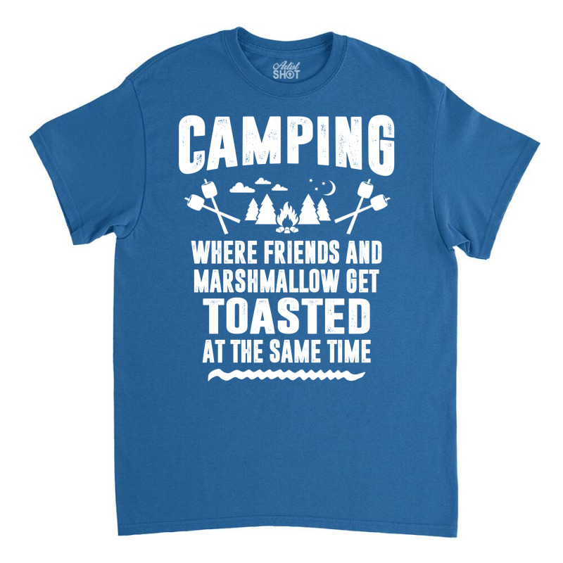 Camping Where Friends And Marshmallow Get Toasted At The Same Time Classic T-shirt by tshiart | Artistshot