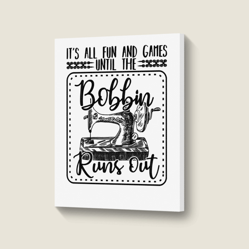 Sewing Its All Fun And Games Until The Bobbin Runs Out 57 Quilting Portrait Canvas Print | Artistshot