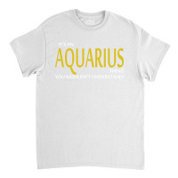 It's An Aquarius Thing, You Wouldn't Understand! Classic T-shirt | Artistshot