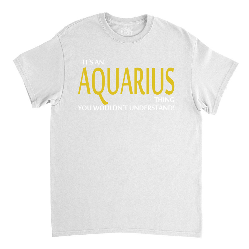 It's An Aquarius Thing, You Wouldn't Understand! Classic T-shirt | Artistshot