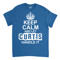 Keep Calm And Let Curtis Handle It Classic T-shirt | Artistshot