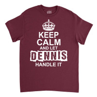 Keep Calm And Let Dennis Handle It Classic T-shirt | Artistshot