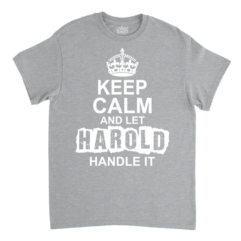 Keep Calm And Let Harold Handle It Classic T-shirt by tshiart | Artistshot