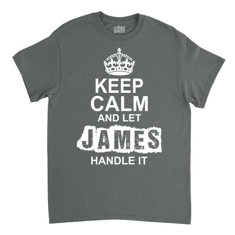 Keep Calm And Let James Handle It Classic T-shirt by tshiart | Artistshot