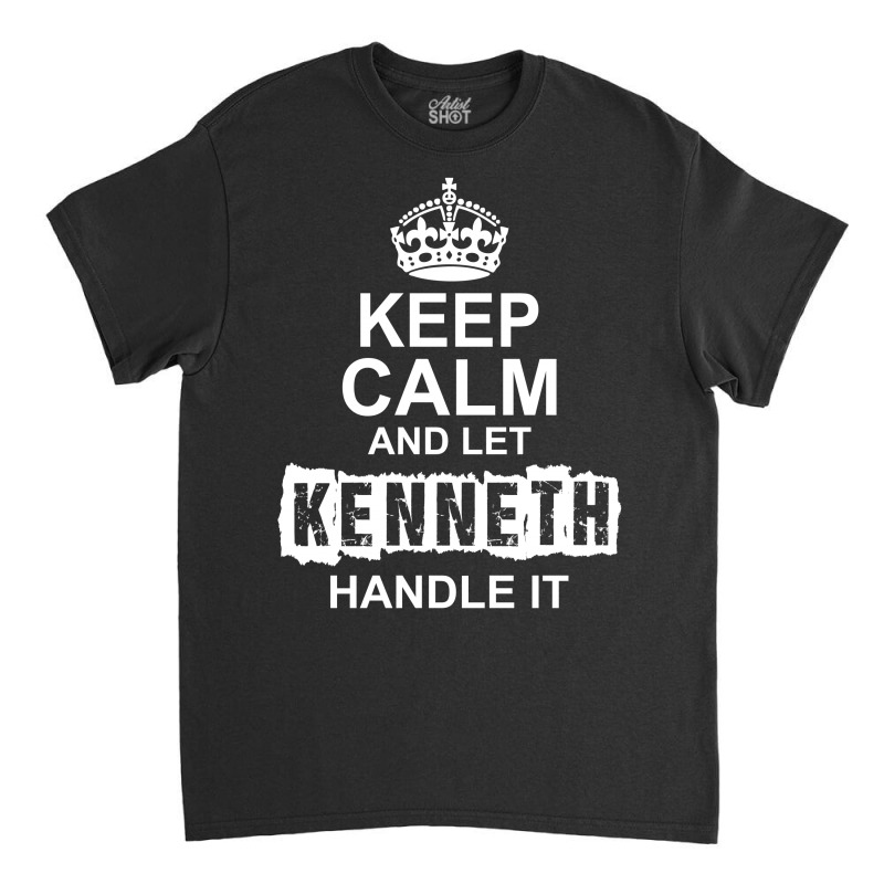 Keep Calm And Let Kenneth Handle It Classic T-shirt by tshiart | Artistshot