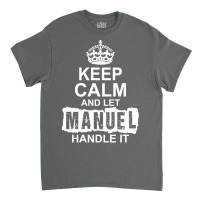 Keep Calm And Let Manuel Handle It Classic T-shirt | Artistshot