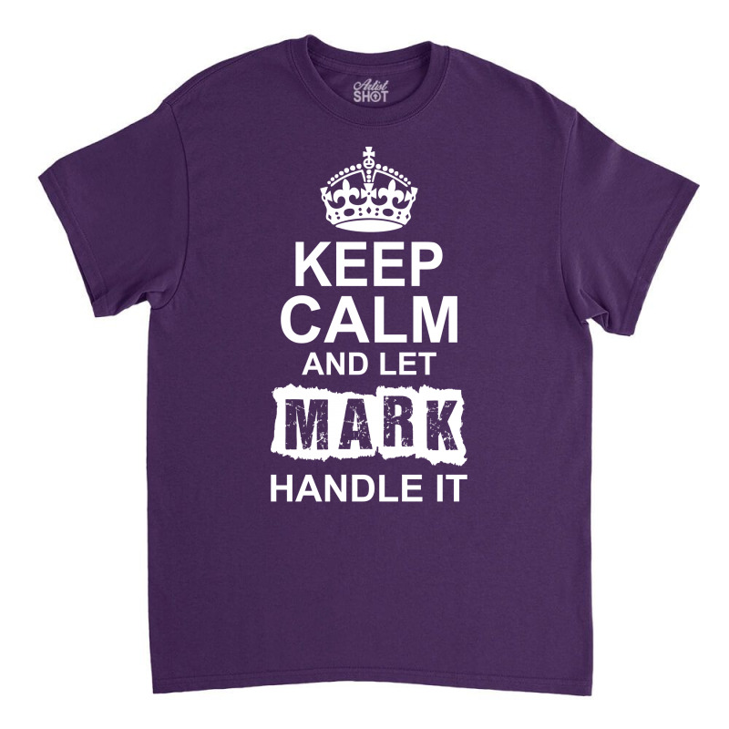 Keep Calm And Let Mark Handle It Classic T-shirt | Artistshot