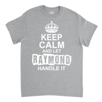 Keep Calm And Let Raymond Handle It Classic T-shirt | Artistshot