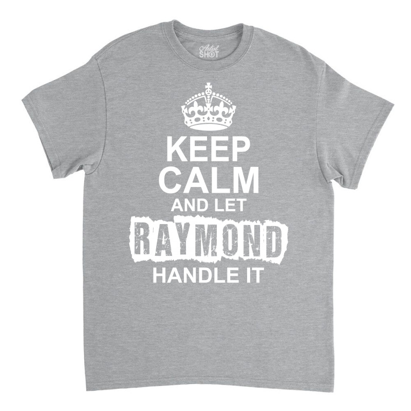 Keep Calm And Let Raymond Handle It Classic T-shirt by tshiart | Artistshot