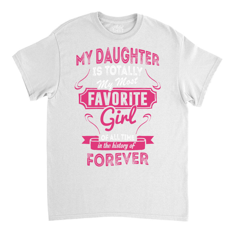 My Daughter Is Totally My Most Favorite Girl Classic T-shirt | Artistshot
