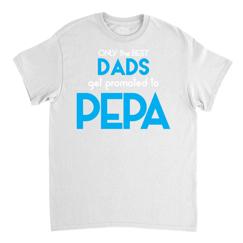 Only The Best Dads Get Promoted To Pepa Classic T-shirt | Artistshot