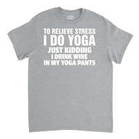 To Relieve Stress I Do Yoga Classic T-shirt | Artistshot