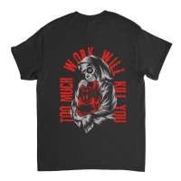 Too Much Work Will Kill You Classic T-shirt | Artistshot