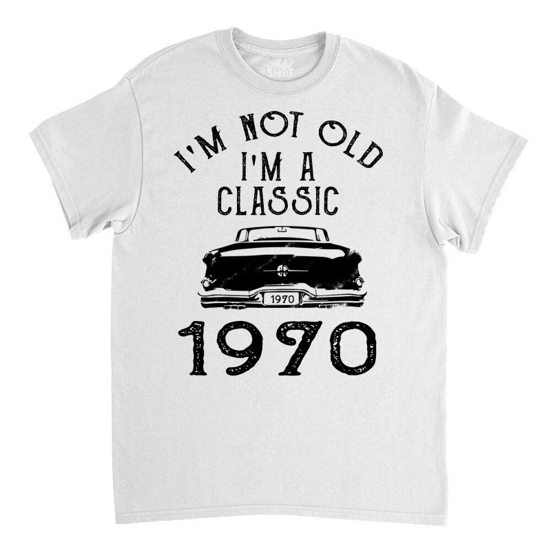 I'm Not Old I'm A Classic 1970 Classic T-shirt | Artistshot
