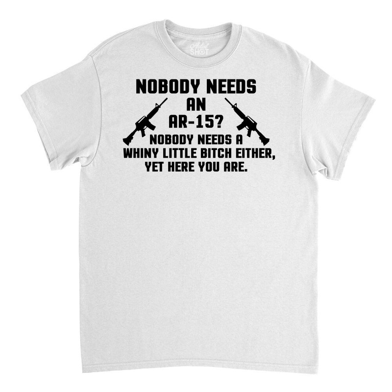 Nobody Needs An Ar 15 Classic T-shirt | Artistshot