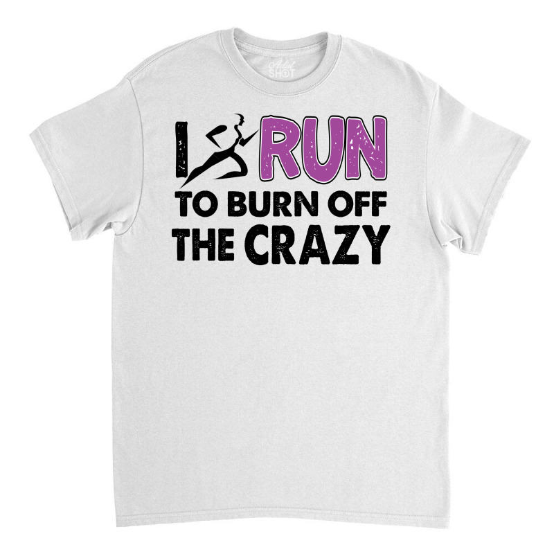 I Run To Burn Off The Crazy Classic T-shirt | Artistshot