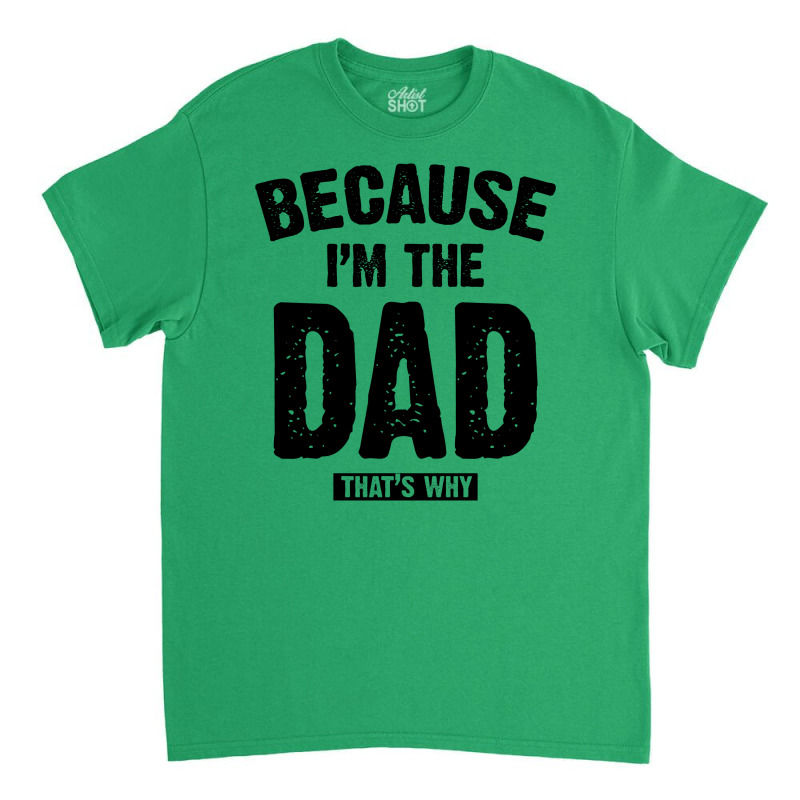 Because I'm The Dad That's Why Classic T-shirt | Artistshot